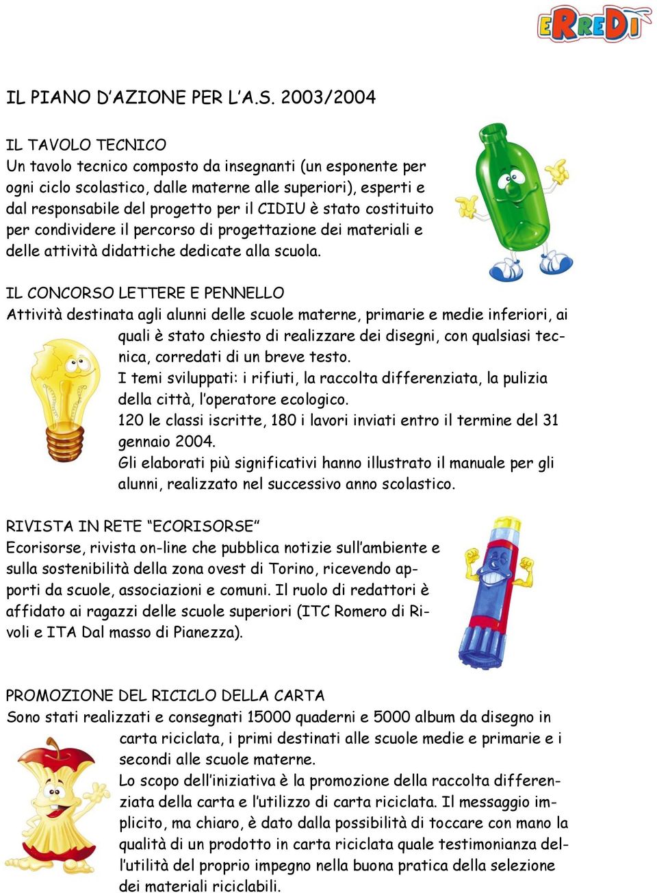 stato costituito per condividere il percorso di progettazione dei materiali e delle attività didattiche dedicate alla scuola.