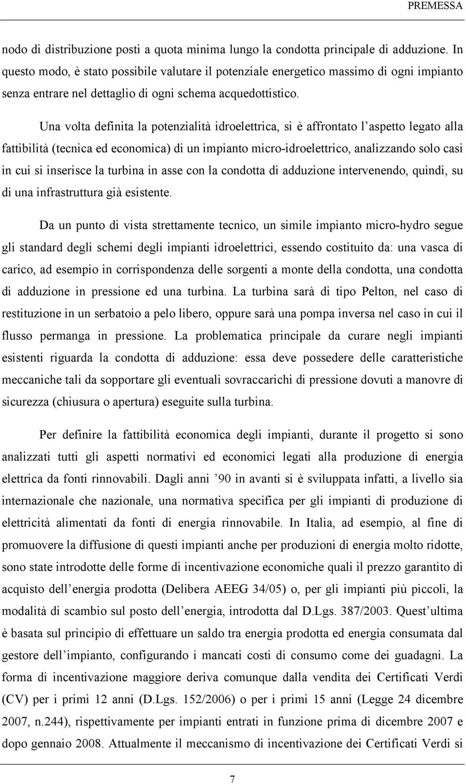 Una volta definita la potenzialità idroelettrica, si è affrontato l aspetto legato alla fattibilità (tecnica ed economica) di un impianto micro-idroelettrico, analizzando solo casi in cui si