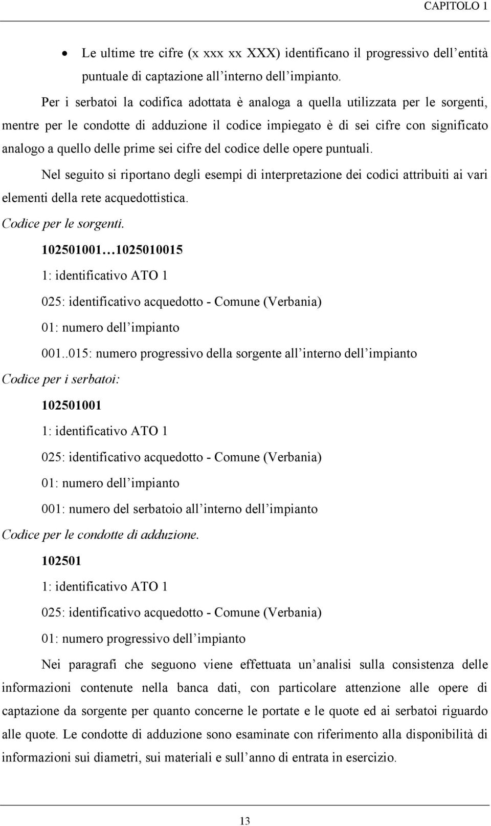 sei cifre del codice delle opere puntuali. Nel seguito si riportano degli esempi di interpretazione dei codici attribuiti ai vari elementi della rete acquedottistica. Codice per le sorgenti.