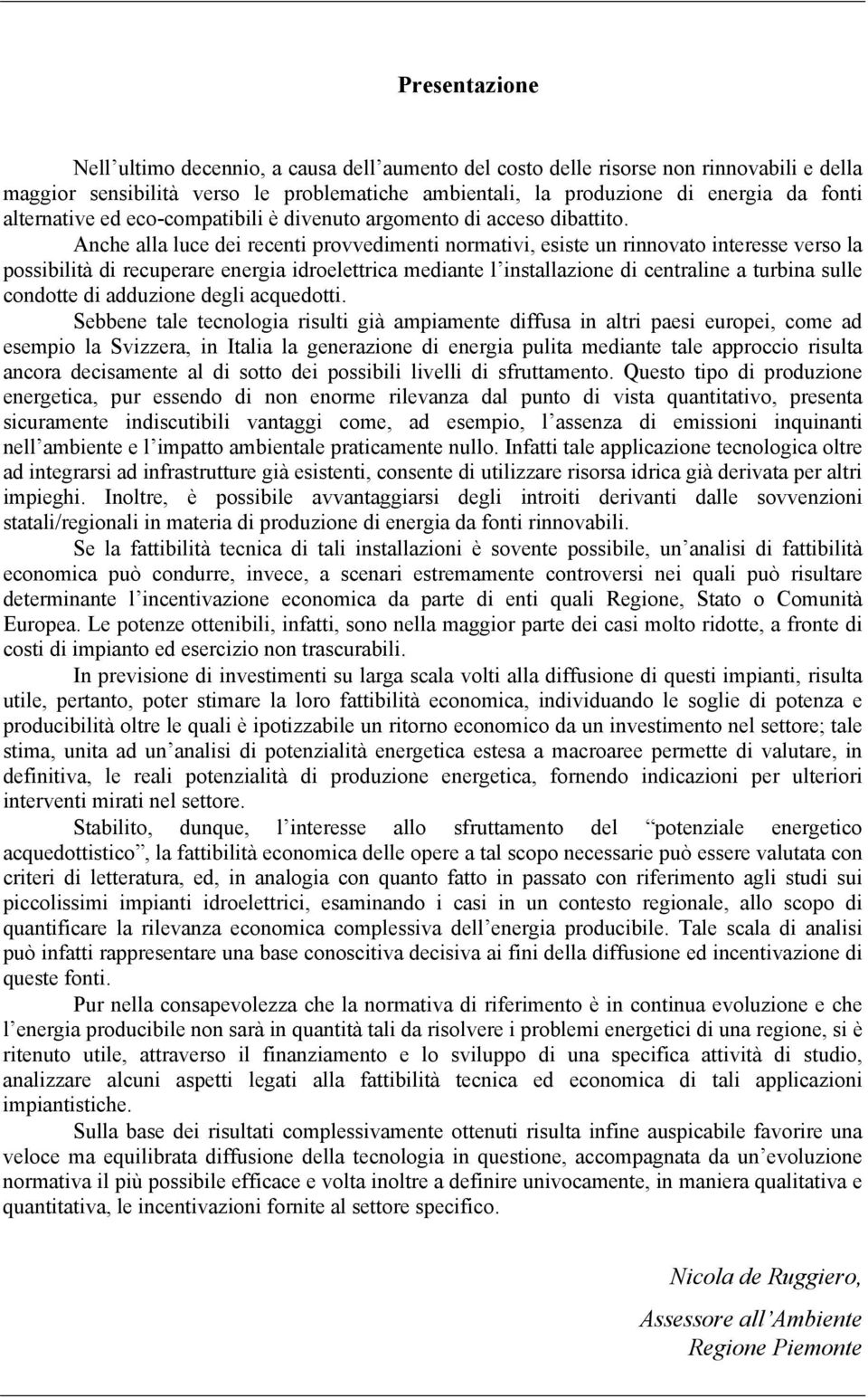 Anche alla luce dei recenti provvedimenti normativi, esiste un rinnovato interesse verso la possibilità di recuperare energia idroelettrica mediante l installazione di centraline a turbina sulle