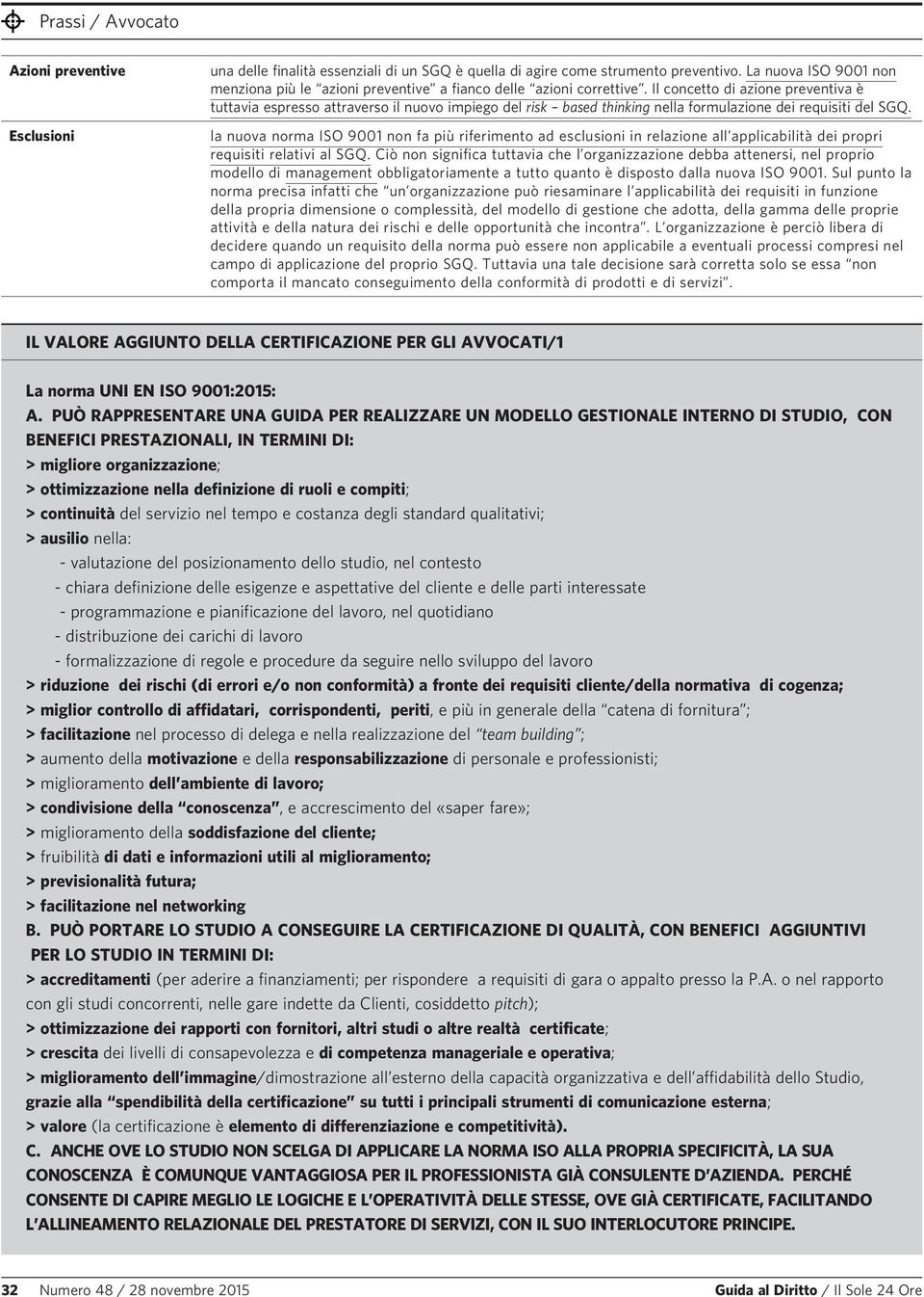 Il concetto di azione preventiva è tuttavia espresso attraverso il nuovo impiego del risk based thinking nella formulazione dei requisiti del SGQ.