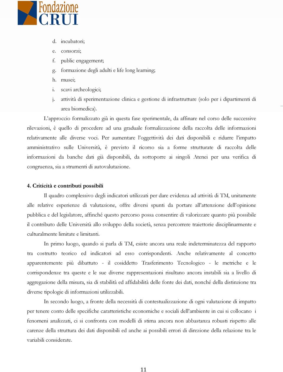 L approccio formalizzato già in questa fase sperimentale, da affinare nel corso delle successive rilevazioni, è quello di procedere ad una graduale formalizzazione della raccolta delle informazioni