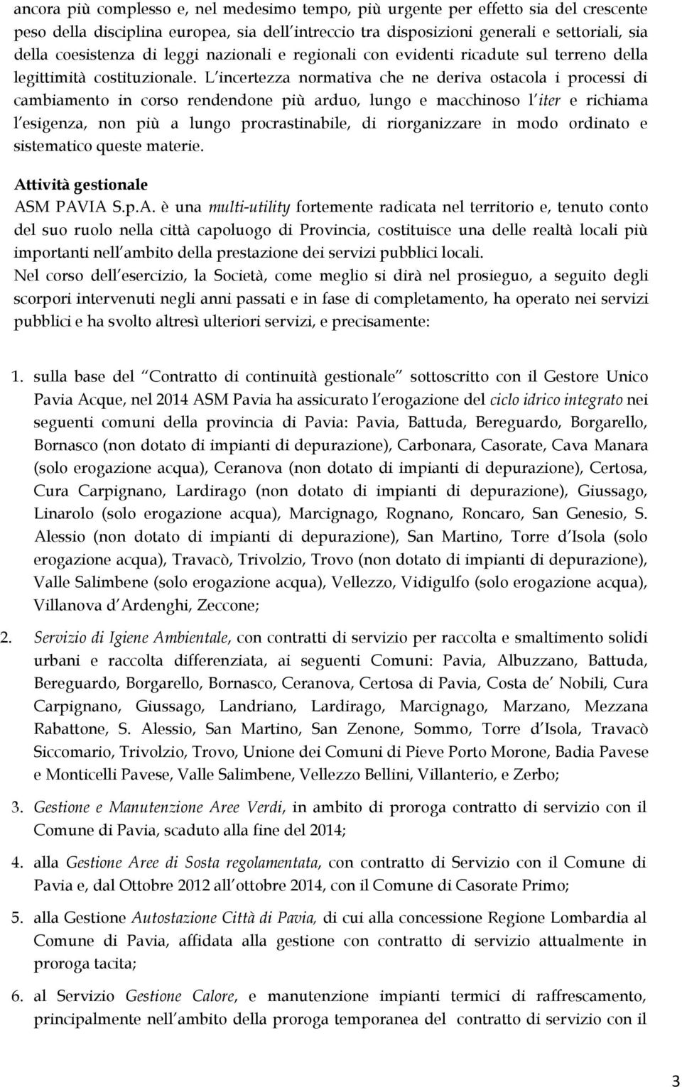 L incertezza normativa che ne deriva ostacola i processi di cambiamento in corso rendendone più arduo, lungo e macchinoso l iter e richiama l esigenza, non più a lungo procrastinabile, di