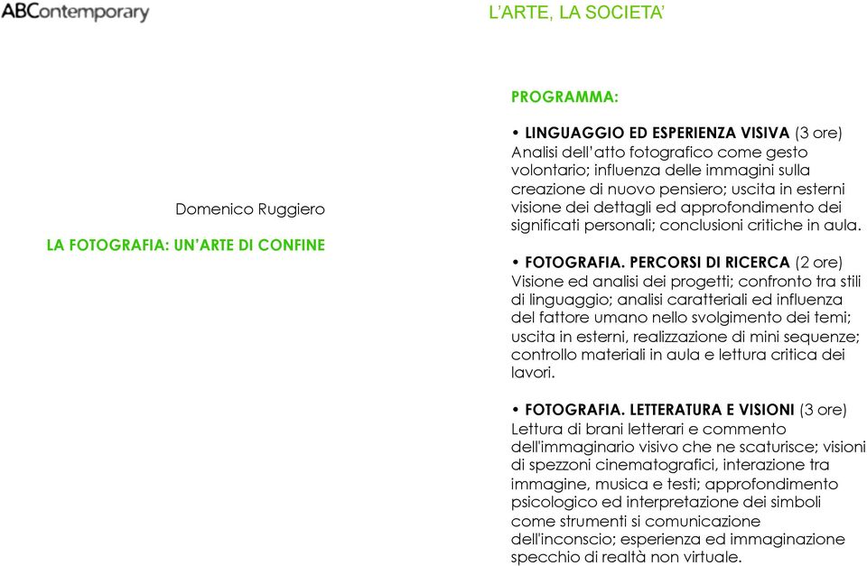 PERCORSI DI RICERCA (2 ore) Visione ed analisi dei progetti; confronto tra stili di linguaggio; analisi caratteriali ed influenza del fattore umano nello svolgimento dei temi; uscita in esterni,