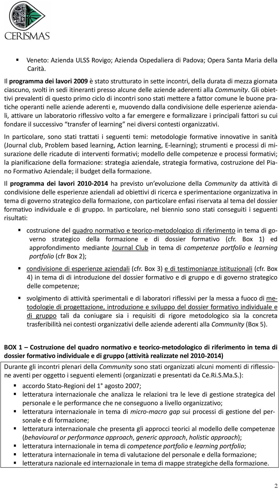 Gli obiettivi prevalenti di questo primo ciclo di incontri sono stati mettere a fattor comune le buone pratiche operanti nelle aziende aderenti e, muovendo dalla condivisione delle esperienze