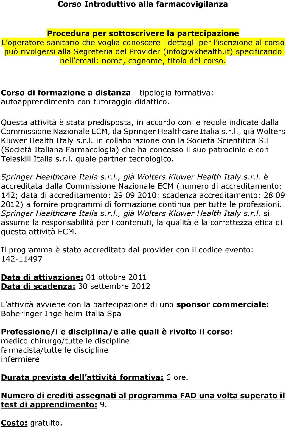 Questa attività è stata predisposta, in accordo con le regole indicate dalla Commissione Nazionale ECM, da Springer Healthcare Italia s.r.l., già Wolters Kluwer Health Italy s.r.l. in collaborazione con la Società Scientifica SIF (Società Italiana Farmacologia) che ha concesso il suo patrocinio e con Teleskill Italia s.