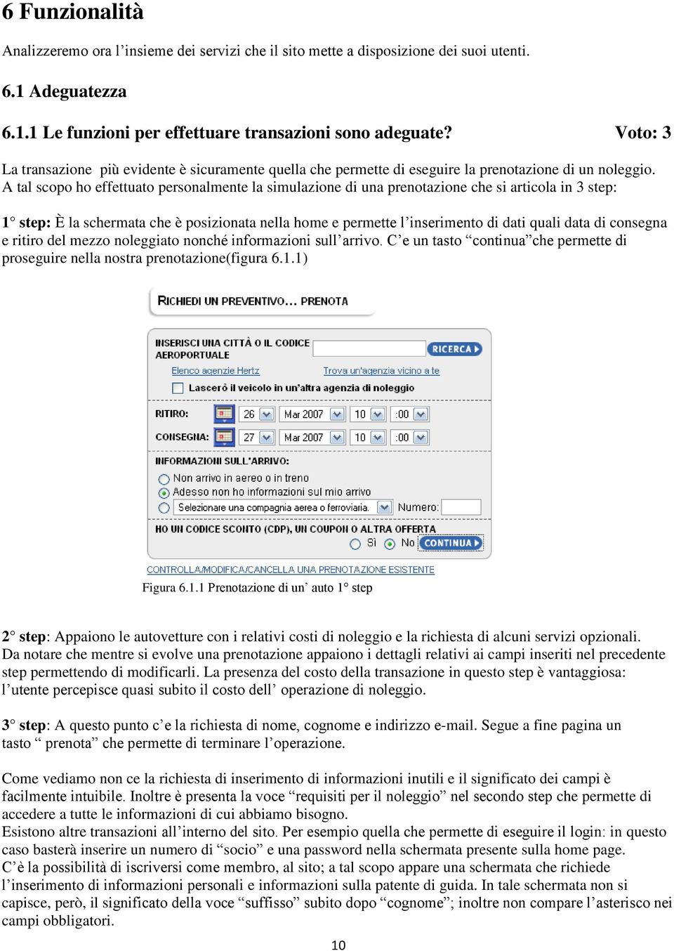 A tal scopo ho effettuato personalmente la simulazione di una prenotazione che si articola in 3 step: 1 step: È la schermata che è posizionata nella home e permette l inserimento di dati quali data