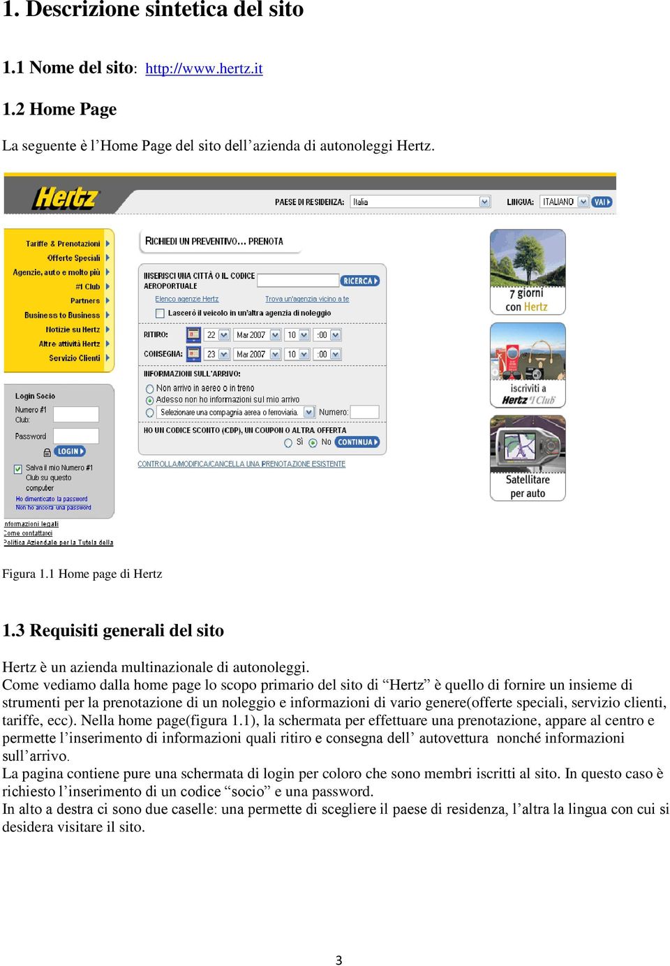 Come vediamo dalla home page lo scopo primario del sito di Hertz è quello di fornire un insieme di strumenti per la prenotazione di un noleggio e informazioni di vario genere(offerte speciali,