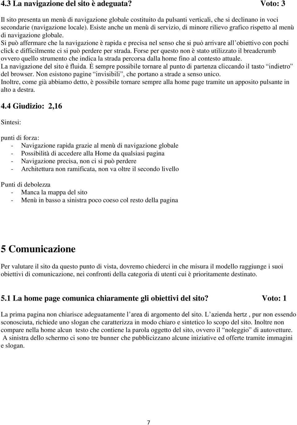 Si può affermare che la navigazione è rapida e precisa nel senso che si può arrivare all obiettivo con pochi click e difficilmente ci si può perdere per strada.