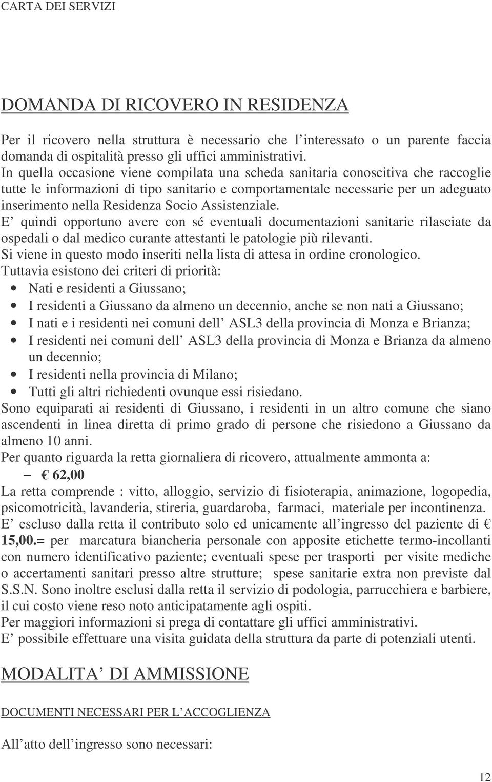 Socio Assistenziale. E quindi opportuno avere con sé eventuali documentazioni sanitarie rilasciate da ospedali o dal medico curante attestanti le patologie più rilevanti.