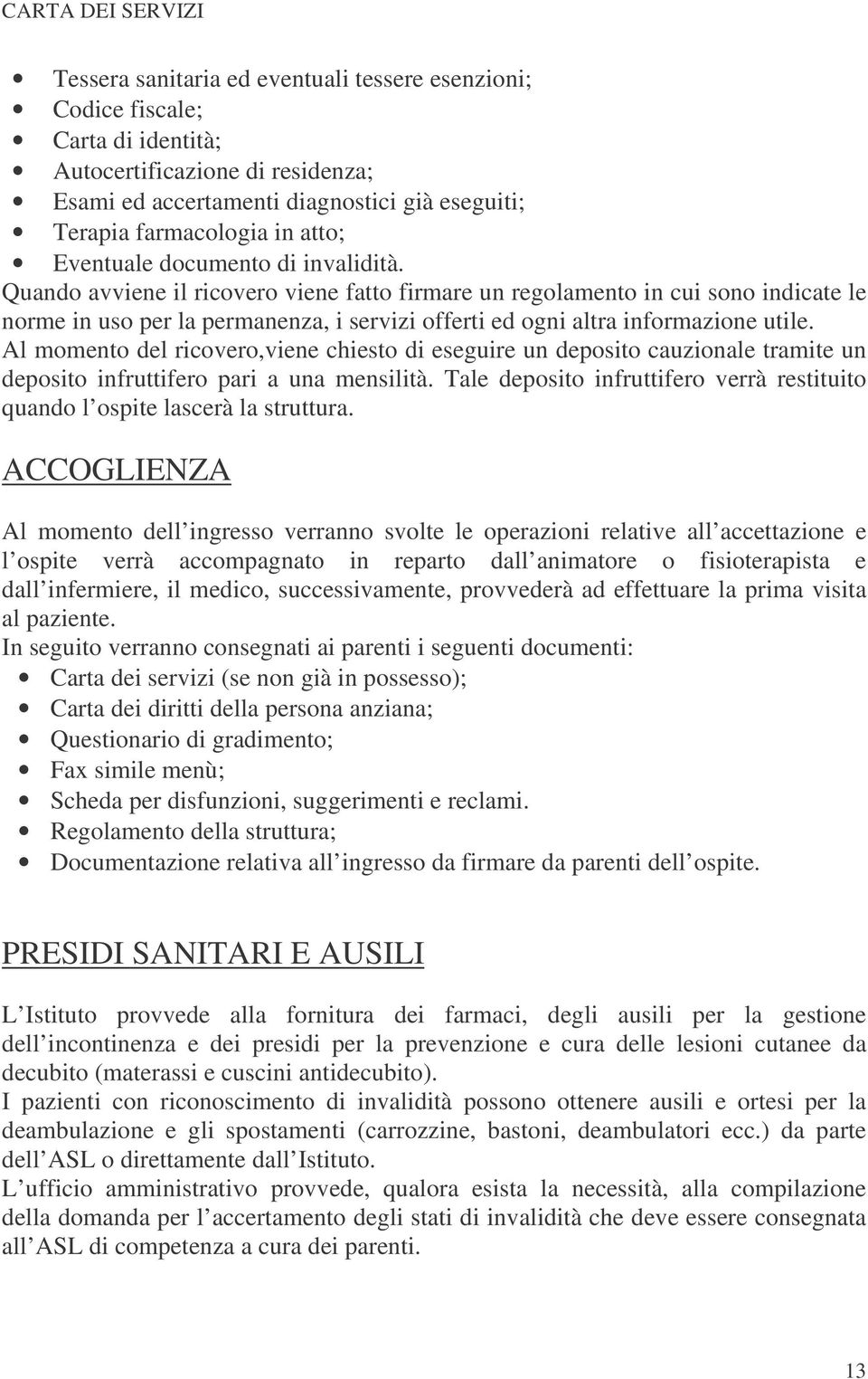 Quando avviene il ricovero viene fatto firmare un regolamento in cui sono indicate le norme in uso per la permanenza, i servizi offerti ed ogni altra informazione utile.