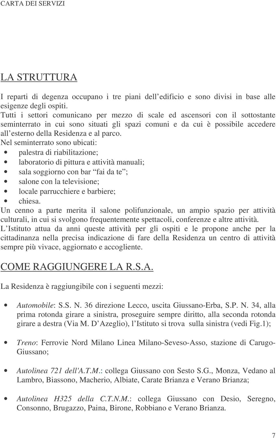 Nel seminterrato sono ubicati: palestra di riabilitazione; laboratorio di pittura e attività manuali; sala soggiorno con bar fai da te ; salone con la televisione; locale parrucchiere e barbiere;