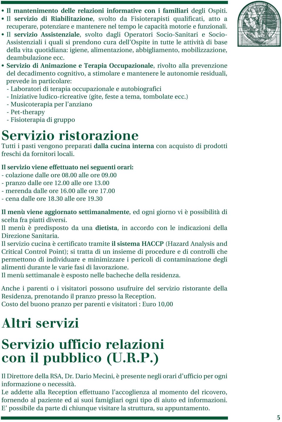 Il servizio Assistenziale, svolto dagli Operatori Socio-Sanitari e Socio- Assistenziali i quali si prendono cura dell Ospite in tutte le attività di base della vita quotidiana: igiene, alimentazione,