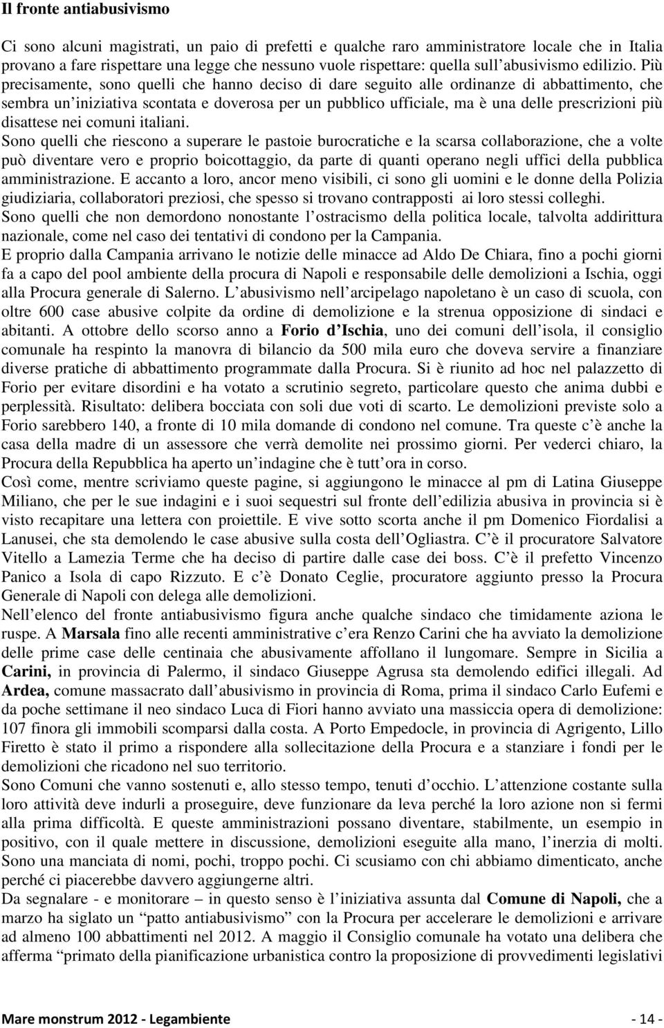 Più precisamente, sono quelli che hanno deciso di dare seguito alle ordinanze di abbattimento, che sembra un iniziativa scontata e doverosa per un pubblico ufficiale, ma è una delle prescrizioni più