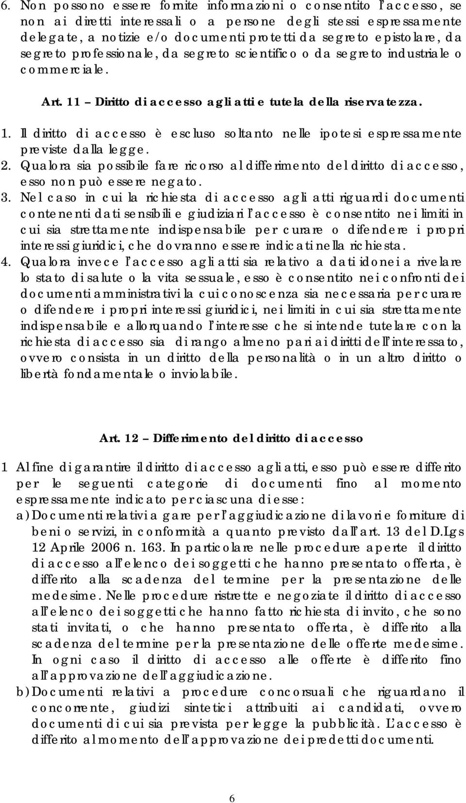 2. Qualora sia possibile fare ricorso al differimento del diritto di accesso, esso non può essere negato. 3.