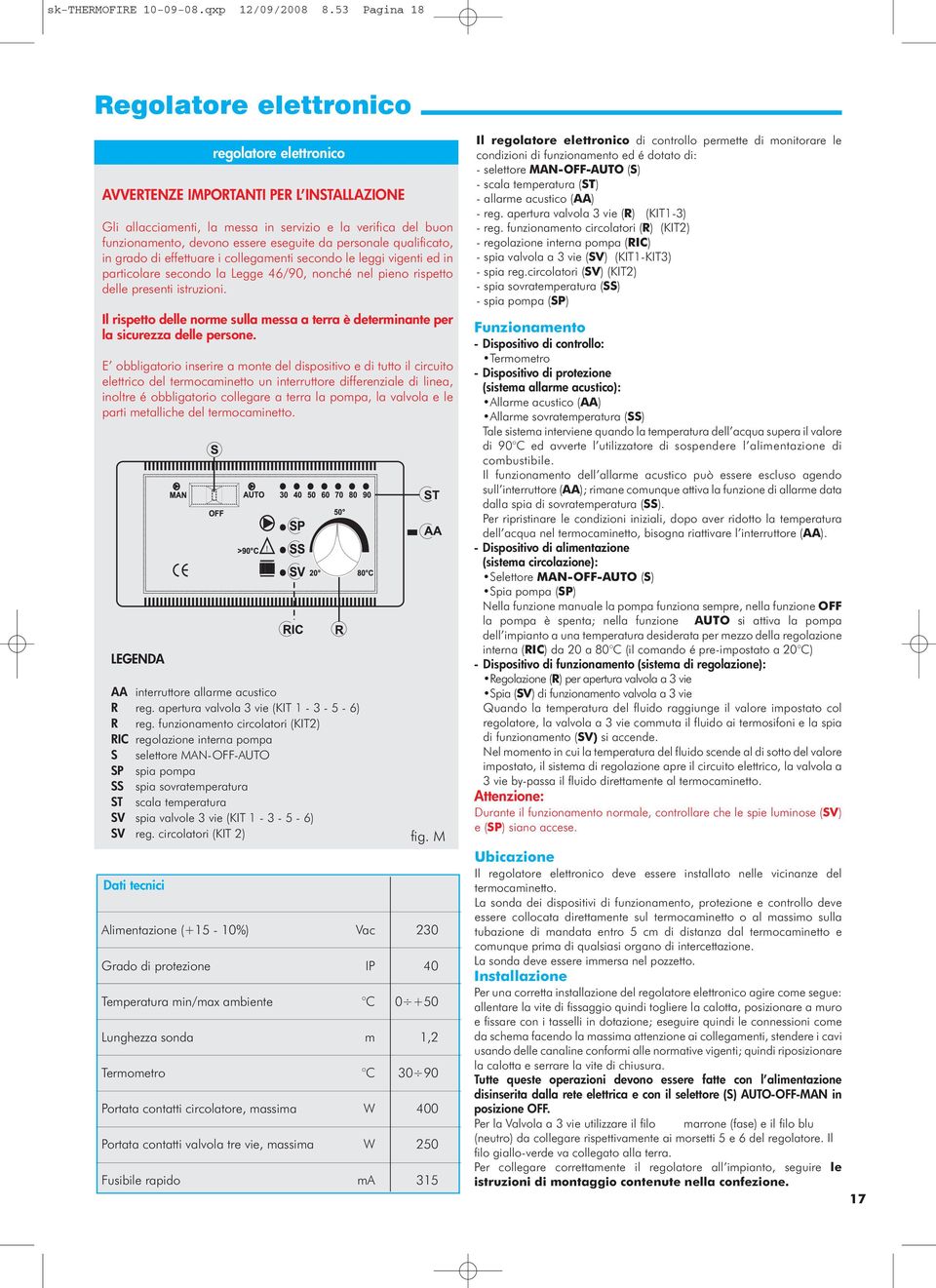 essere eseguite da personale qualificato, in grado di effettuare i collegamenti secondo le leggi vigenti ed in particolare secondo la Legge 46/90, nonché nel pieno rispetto delle presenti istruzioni.