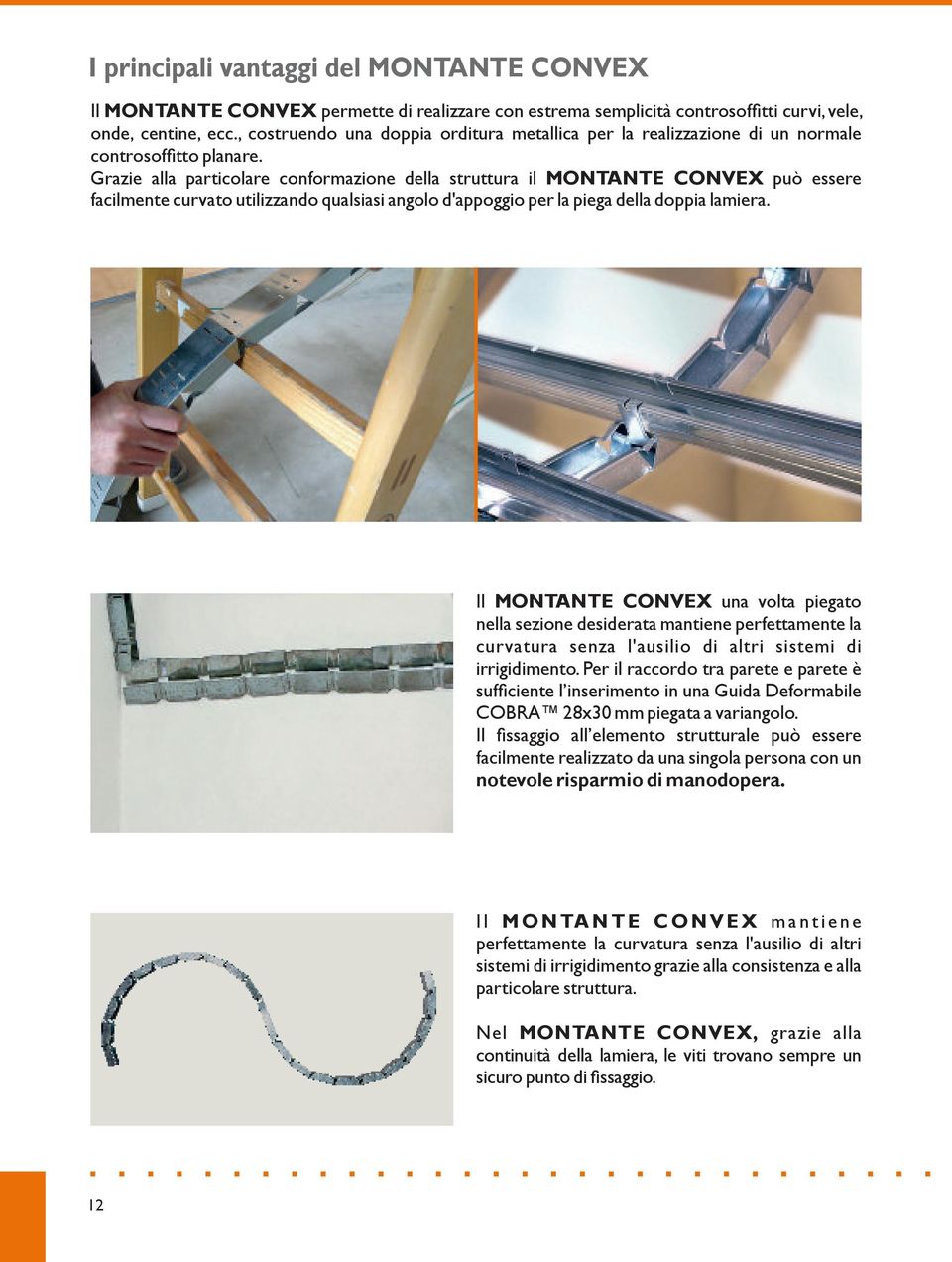 Grazie alla particolare conformazione della struttura il MONTANTE CONVEX può essere facilmente curvato utilizzando qualsiasi angolo d'appoggio per la piega della doppia lamiera.