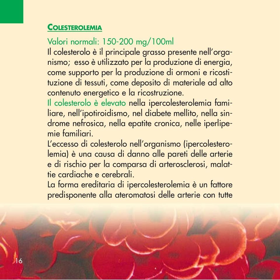 Il colesterolo è elevato nella ipercolesterolemia familiare, nell ipotiroidismo, nel diabete mellito, nella sindrome nefrosica, nella epatite cronica, nelle iperlipemie familiari.