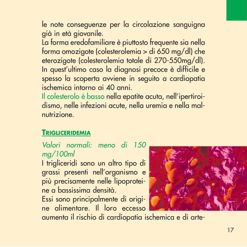 In quest ultimo caso la diagnosi precoce è difficile e spesso la scoperta avviene in seguito a cardiopatia ischemica intorno ai 40 anni.