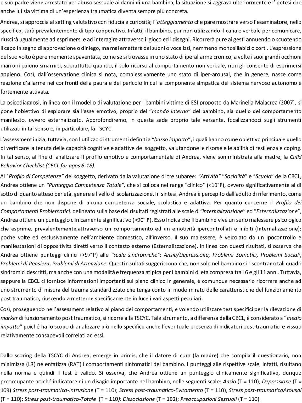 Infatti, il bambino, pur non utilizzando il canale verbale per comunicare, riuscirà ugualmente ad esprimersi e ad interagire attraverso il gioco ed i disegni.