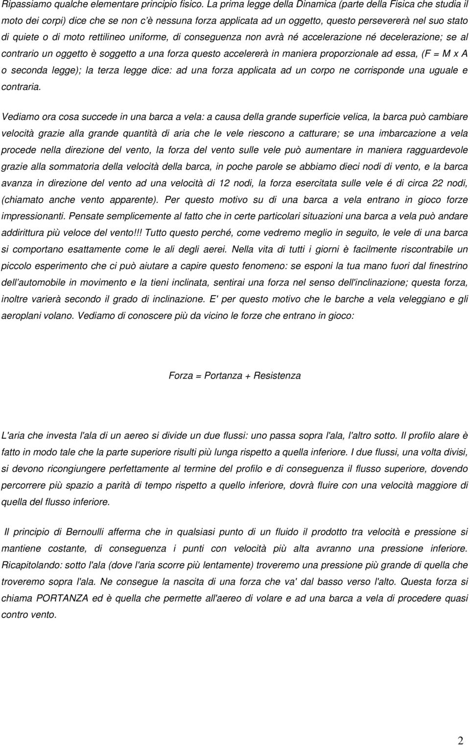 rettilineo uniforme, di conseguenza non avrà né accelerazione né decelerazione; se al contrario un oggetto è soggetto a una forza questo accelererà in maniera proporzionale ad essa, (F = M x A o