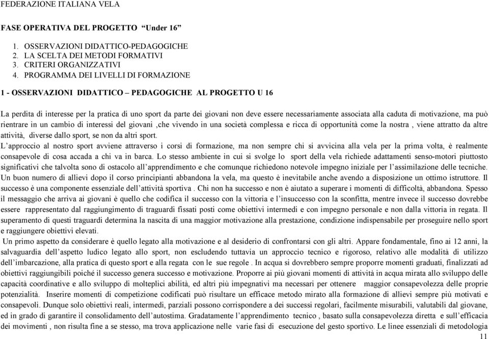 associata alla caduta di motivazione, ma può rientrare in un cambio di interessi del giovani,che vivendo in una società complessa e ricca di opportunità come la nostra, viene attratto da altre