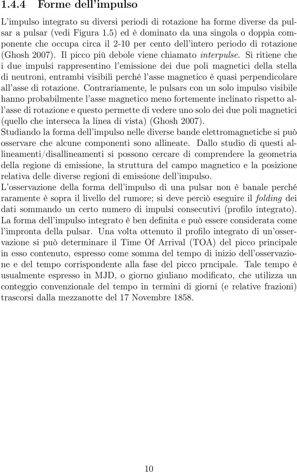 Si ritiene che i due impulsi rappresentino l emissione dei due poli magnetici della stella di neutroni, entrambi visibili perché l asse magnetico è quasi perpendicolare all asse di rotazione.