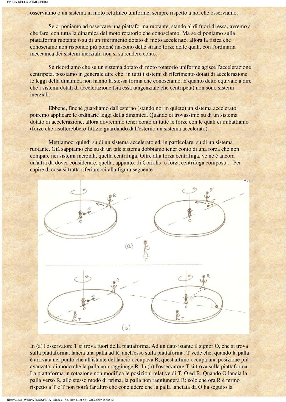 Ma se ci poniamo sulla piattaforma ruotante o su di un riferimento dotato di moto accelerato, allora la fisica che conosciamo non risponde più poiché nascono delle strane forze delle quali, con