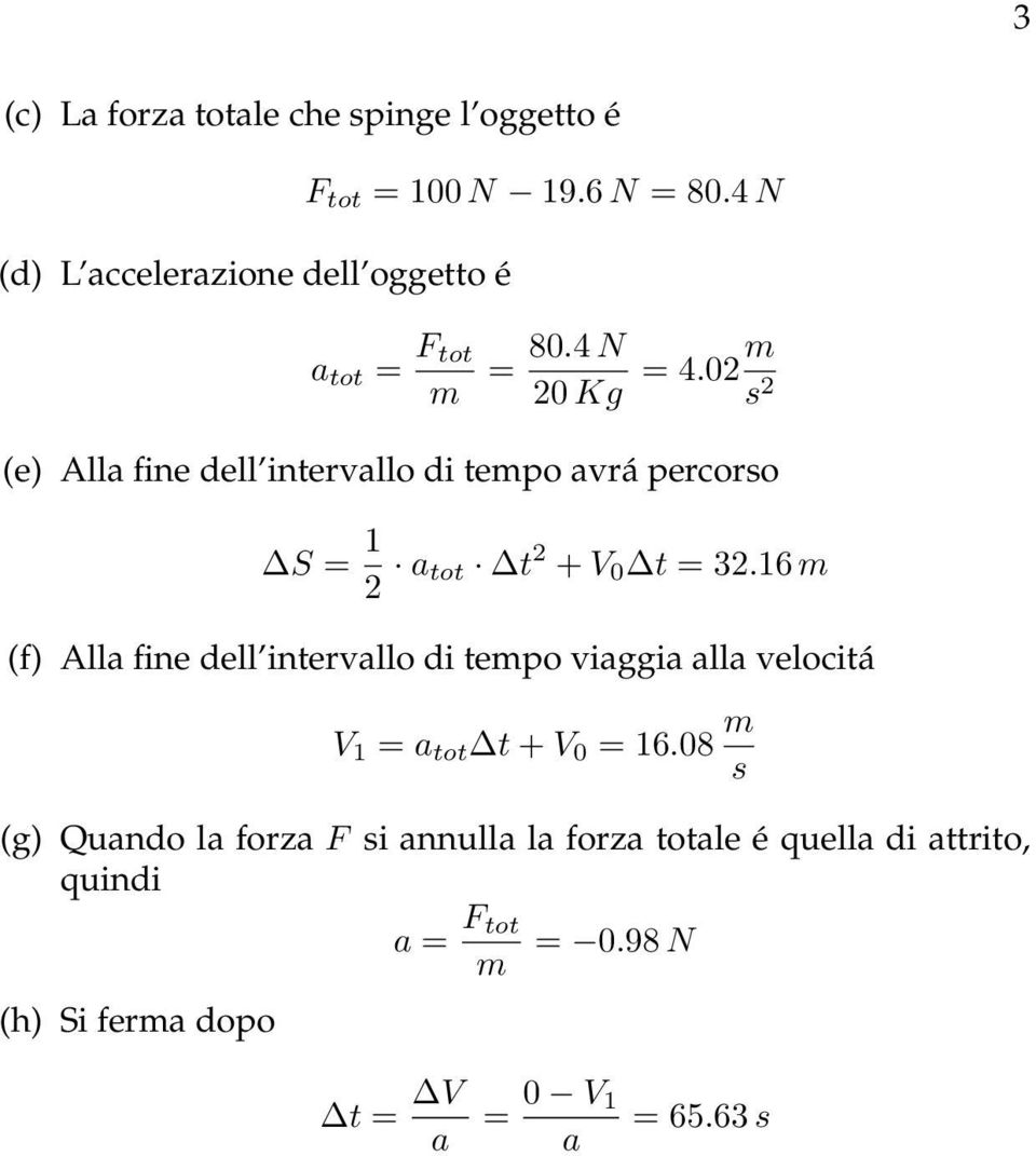 02 m s 2 (e) Alla fine dell intervallo di tempo avrá percorso S = 1 2 a tot t 2 + V 0 t = 32.