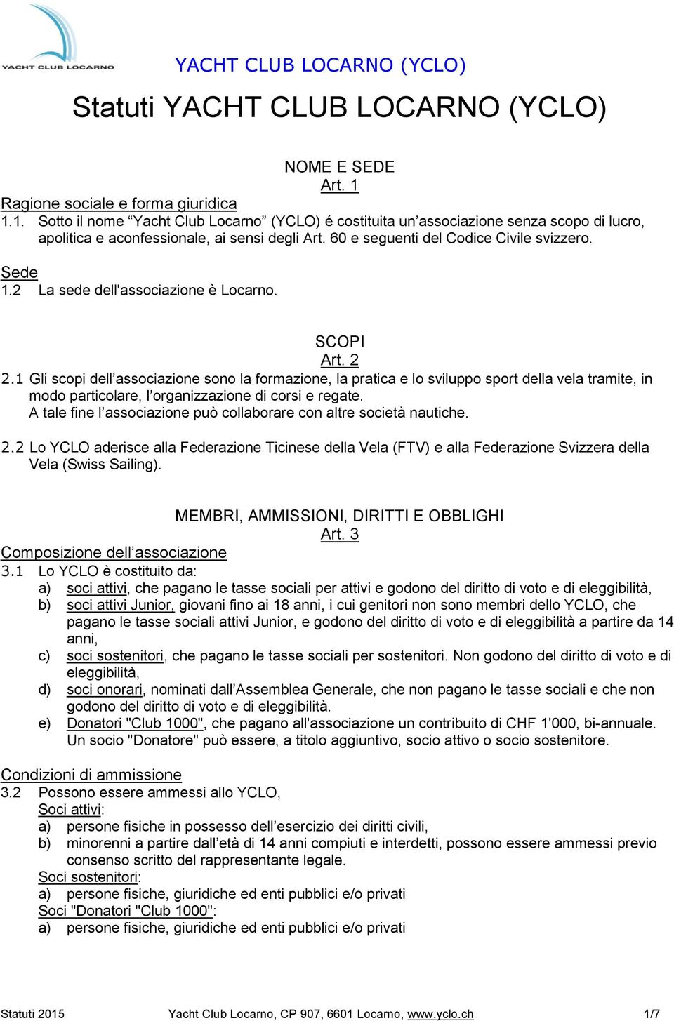 1 Gli scopi dell associazione sono la formazione, la pratica e lo sviluppo sport della vela tramite, in modo particolare, l organizzazione di corsi e regate.