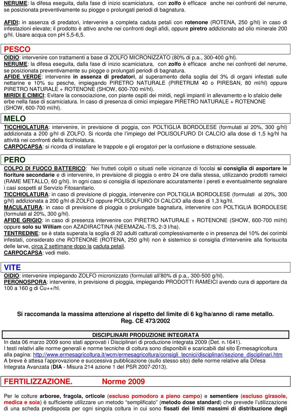 piretro addizionato ad olio minerale 200 g/hl. Usare acqua con ph 5,5-6,5. PESCO OIDIO: intervenire con trattamenti a base di ZOLFO MICRONIZZATO (80% di p.a., 300-400 g/hl).