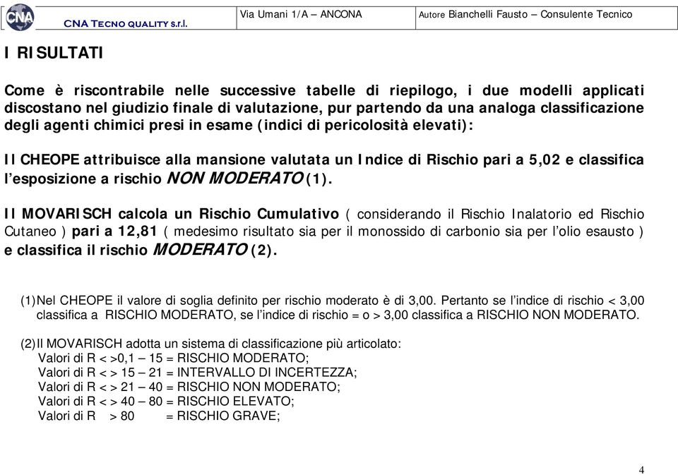 Come è riscontrabile nelle successive tabelle di riepilogo, i due modelli applicati discostano nel giudizio finale di valutazione, pur partendo da una analoga classificazione degli agenti chimici