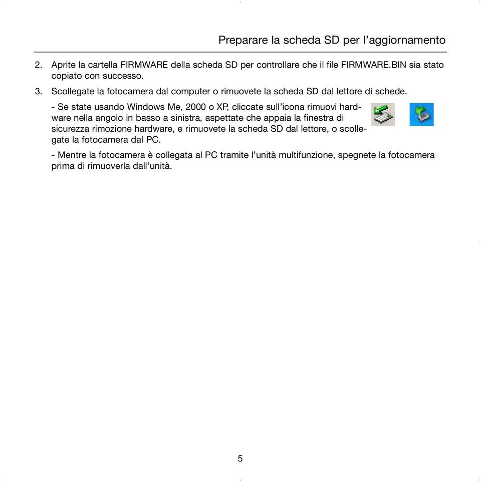 - Se state usando Windows Me, 2000 o XP, cliccate sull icona rimuovi hardware nella angolo in basso a sinistra, aspettate che appaia la finestra di sicurezza