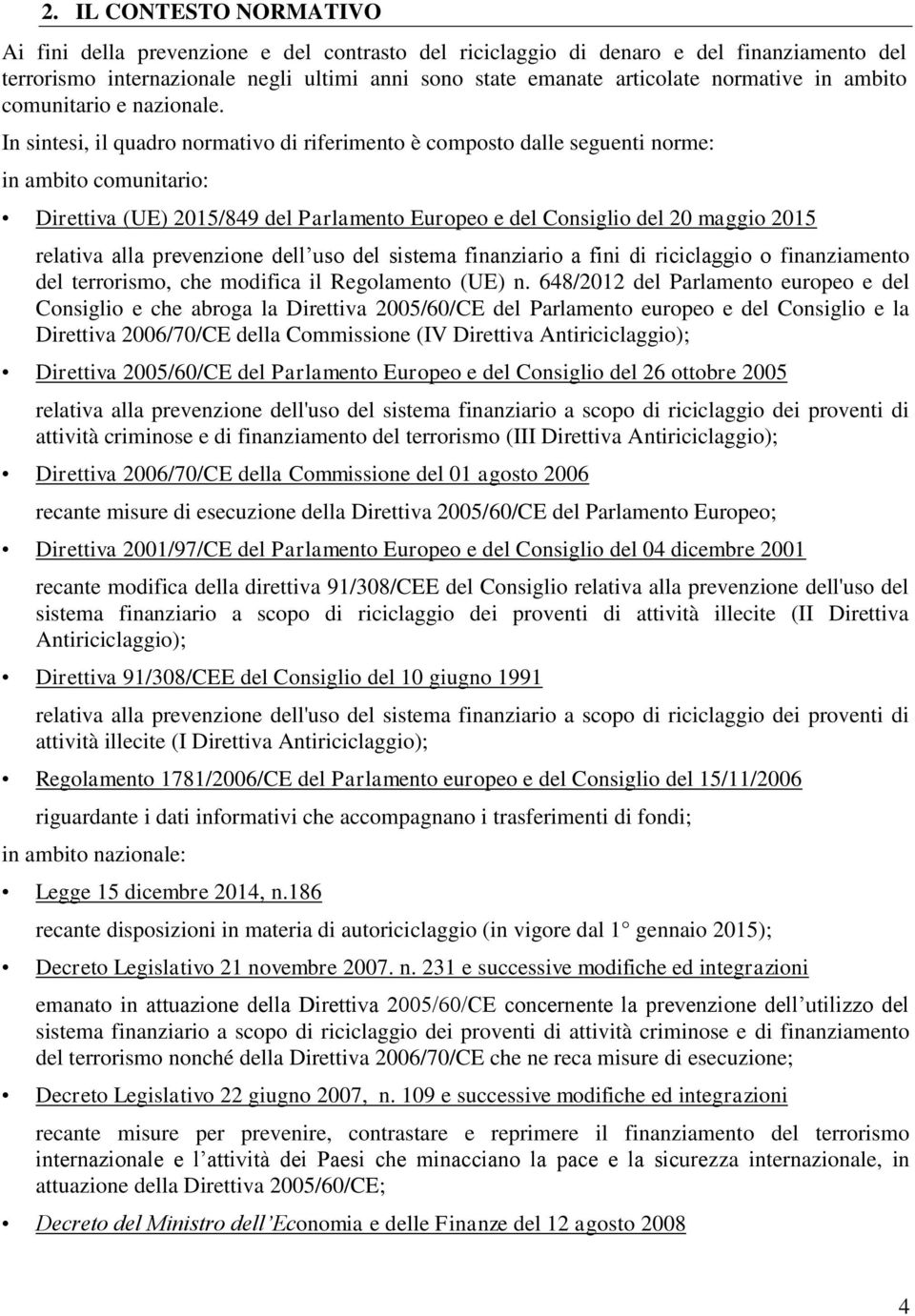 In sintesi, il quadro normativo di riferimento è composto dalle seguenti norme: in ambito comunitario: Direttiva (UE) 2015/849 del Parlamento Europeo e del Consiglio del 20 maggio 2015 relativa alla