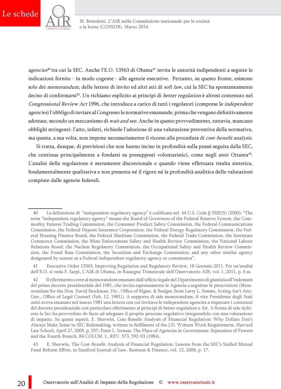 Pertanto, su questo fronte, esistono solo dei memorandum, delle lettere di invito ed altri atti di soft law, cui la SEC ha spontaneamente deciso di conformarsi 42.