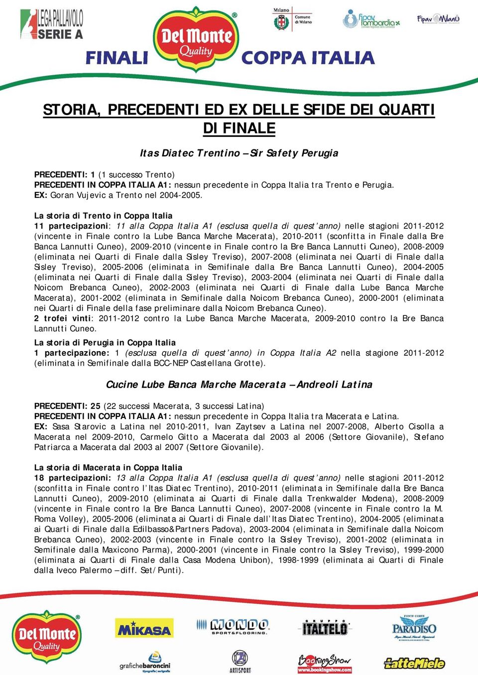 La storia di Trento in Coppa Italia 11 partecipazioni: 11 alla Coppa Italia A1 (esclusa quella di quest anno) nelle stagioni 2011-2012 (vincente in Finale contro la Lube Banca Marche Macerata),