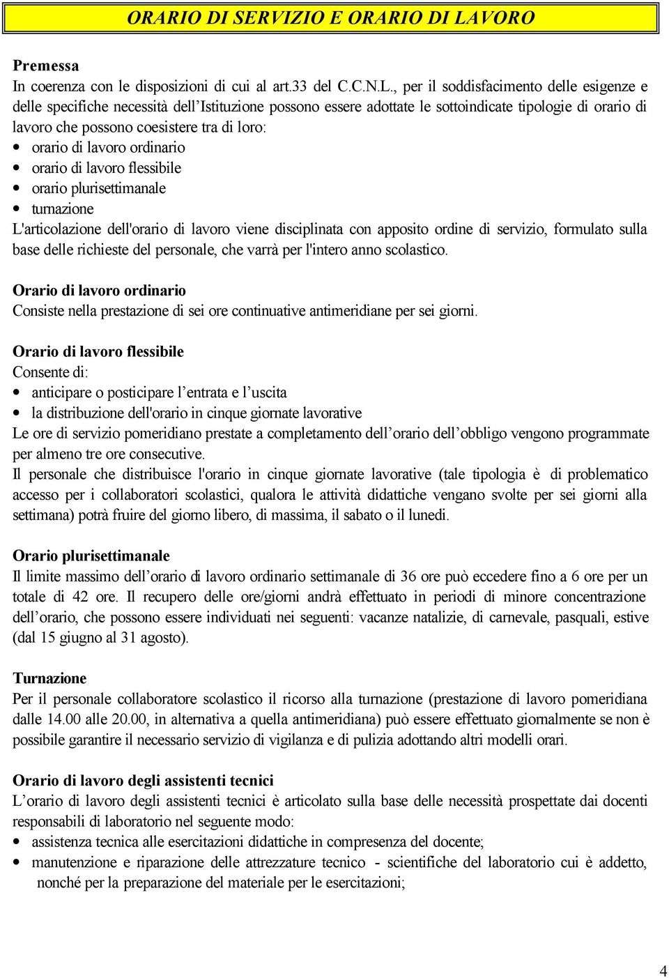 , per il soddisfacimento delle esigenze e delle specifiche necessità dell Istituzione possono essere adottate le sottoindicate tipologie di orario di lavoro che possono coesistere tra di loro: orario