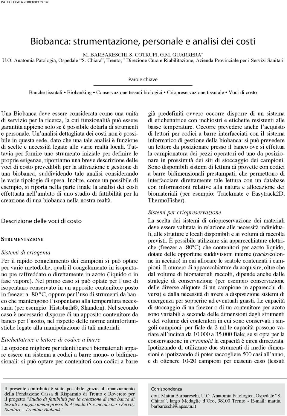 Voci di costo Una Biobanca deve essere considerata come una unità di servizio per la ricerca, la cui funzionalità può essere garantita appieno solo se è possibile dotarla di strumenti e personale.