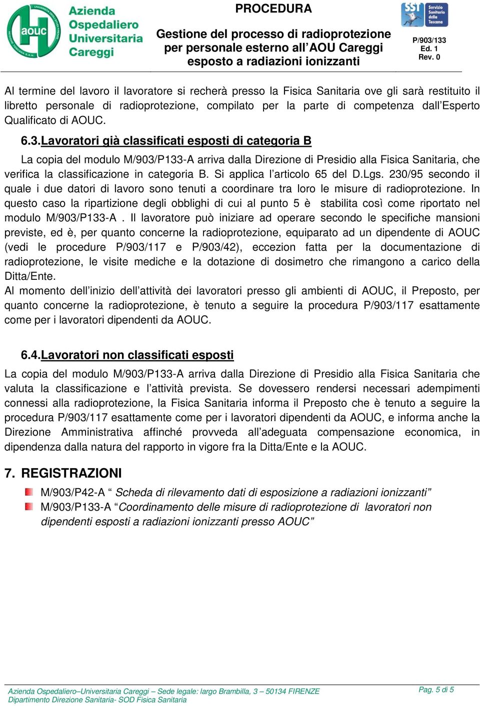 Lavoratori già classificati esposti di categoria B La copia del modulo M/903/P133-A arriva dalla Direzione di Presidio alla Fisica Sanitaria, che verifica la classificazione in categoria B.