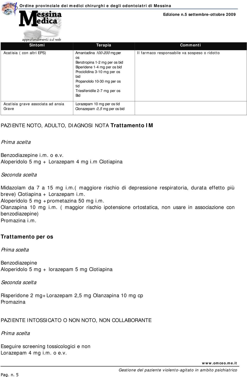 DIAGNOSI NOTA Trattamento IM Benzodiazepine i.m. o e.v. Aloperidolo 5 mg + Lorazepam 4 mg i.m Clotiapina Seconda scelta Midazolam da 7 a 15 mg i.m.( maggiore rischio di depressione respiratoria, durata effetto più breve) Clotiapina + Lorazepam i.