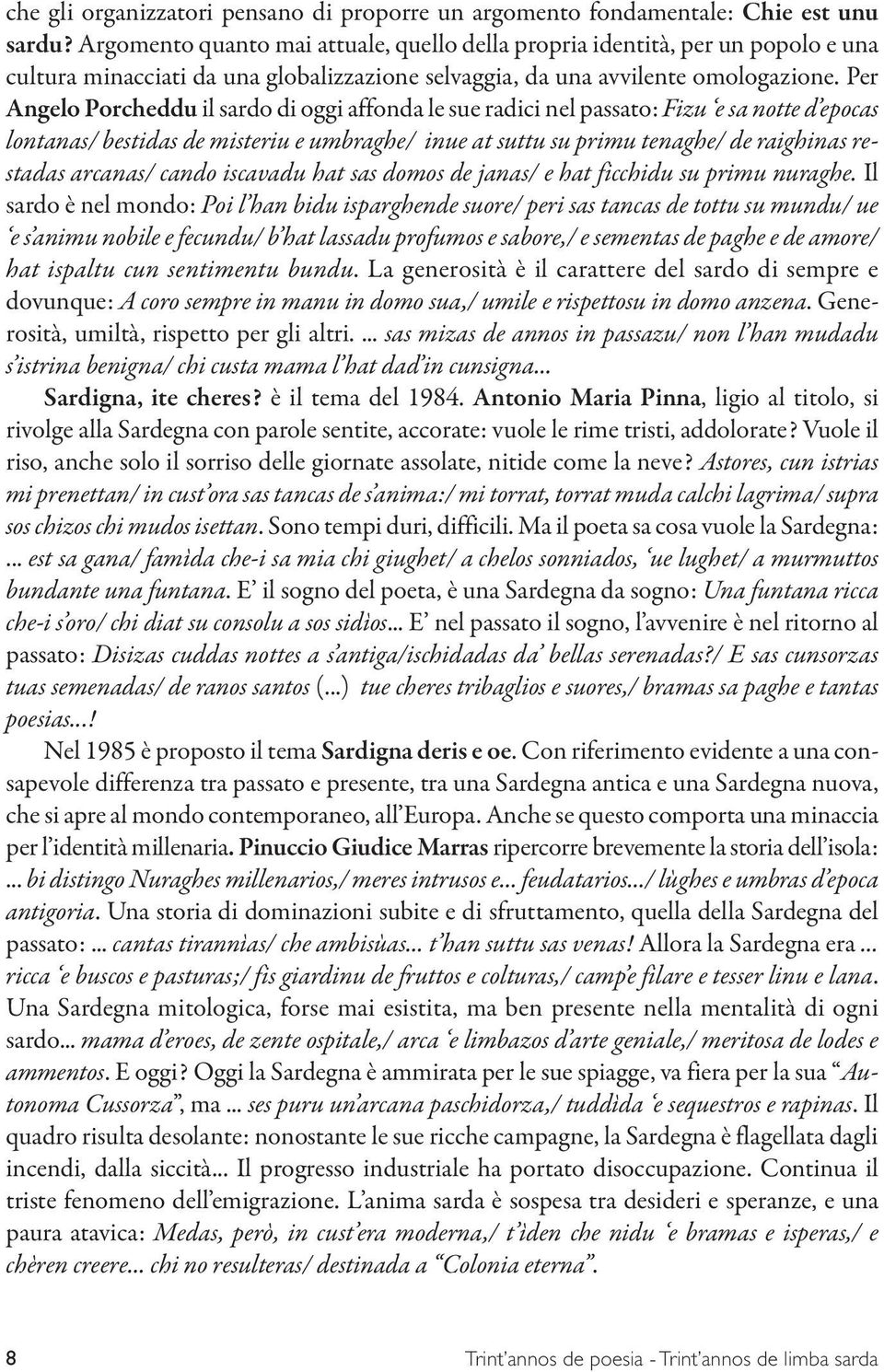 Per Angelo Porcheddu il sardo di oggi affonda le sue radici nel passato: Fizu e sa notte d epocas lontanas/ bestidas de misteriu e umbraghe/ inue at suttu su primu tenaghe/ de raighinas restadas