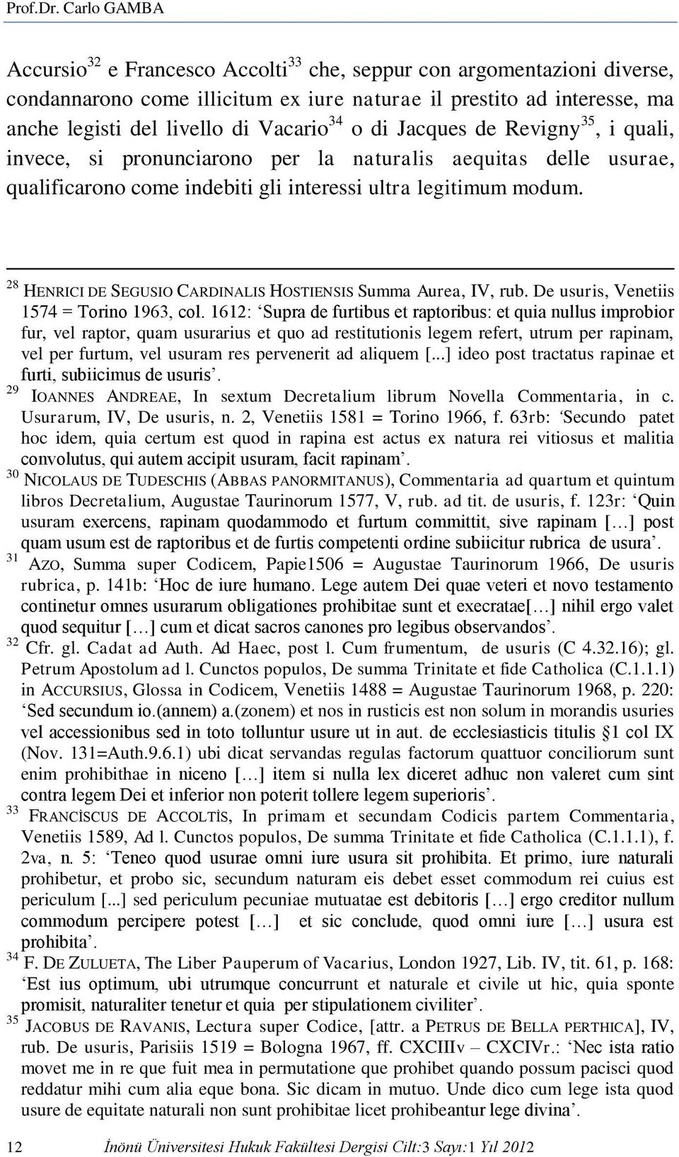 o di Jacques de Revigny 35, i quali, invece, si pronunciarono per la naturalis aequitas delle usurae, qualificarono come indebiti gli interessi ultra legitimum modum.