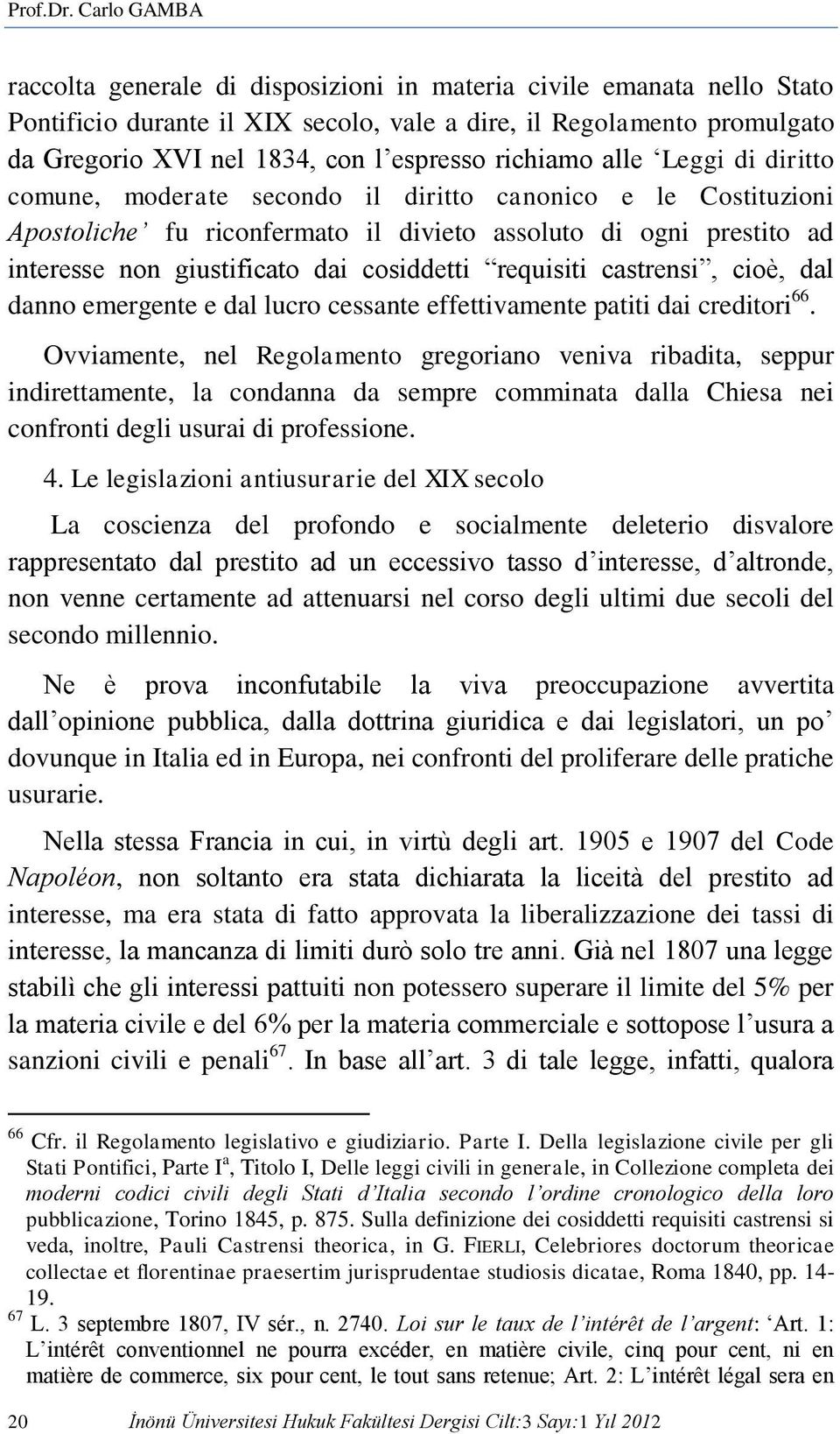 richiamo alle Leggi di diritto comune, moderate secondo il diritto canonico e le Costituzioni Apostoliche fu riconfermato il divieto assoluto di ogni prestito ad interesse non giustificato dai