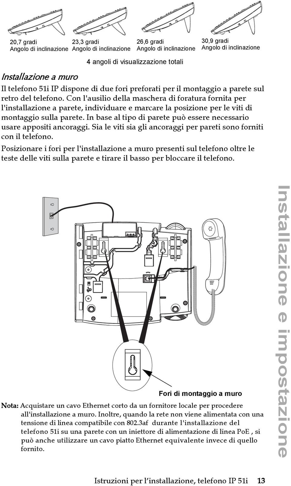 Con l'ausilio della maschera di foratura fornita per l'installazione a parete, individuare e marcare la posizione per le viti di montaggio sulla parete.