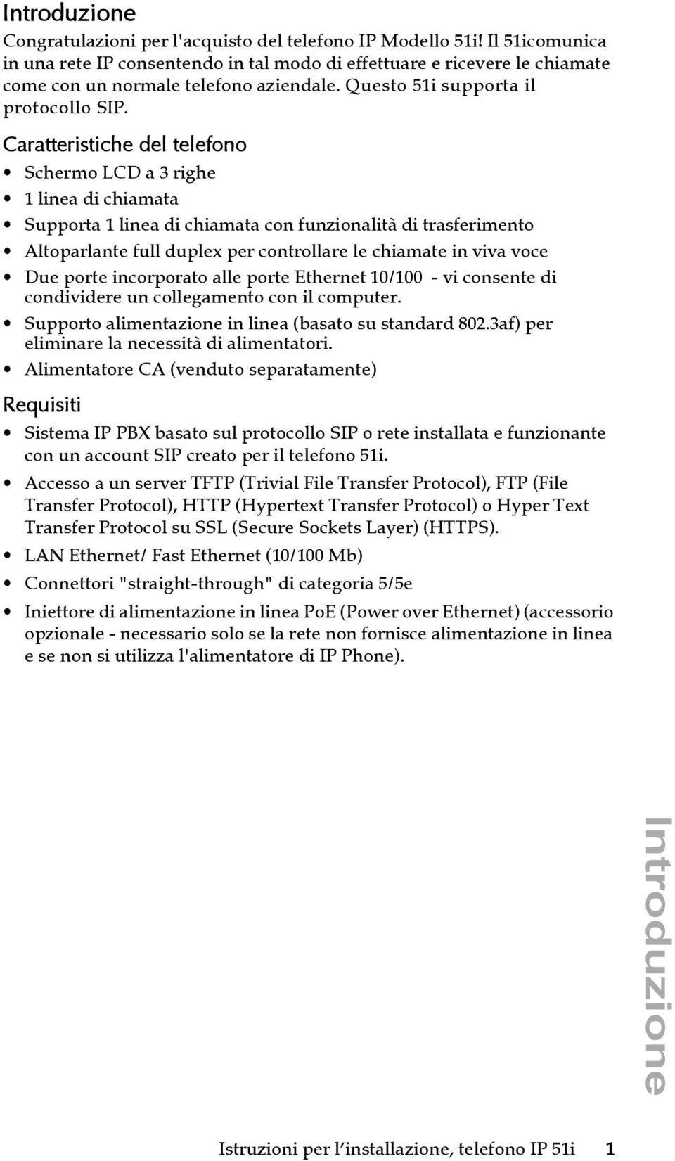 Caratteristiche del telefono Schermo LCD a 3 righe 1 linea di chiamata Supporta 1 linea di chiamata con funzionalità di trasferimento Altoparlante full duplex per controllare le chiamate in viva voce