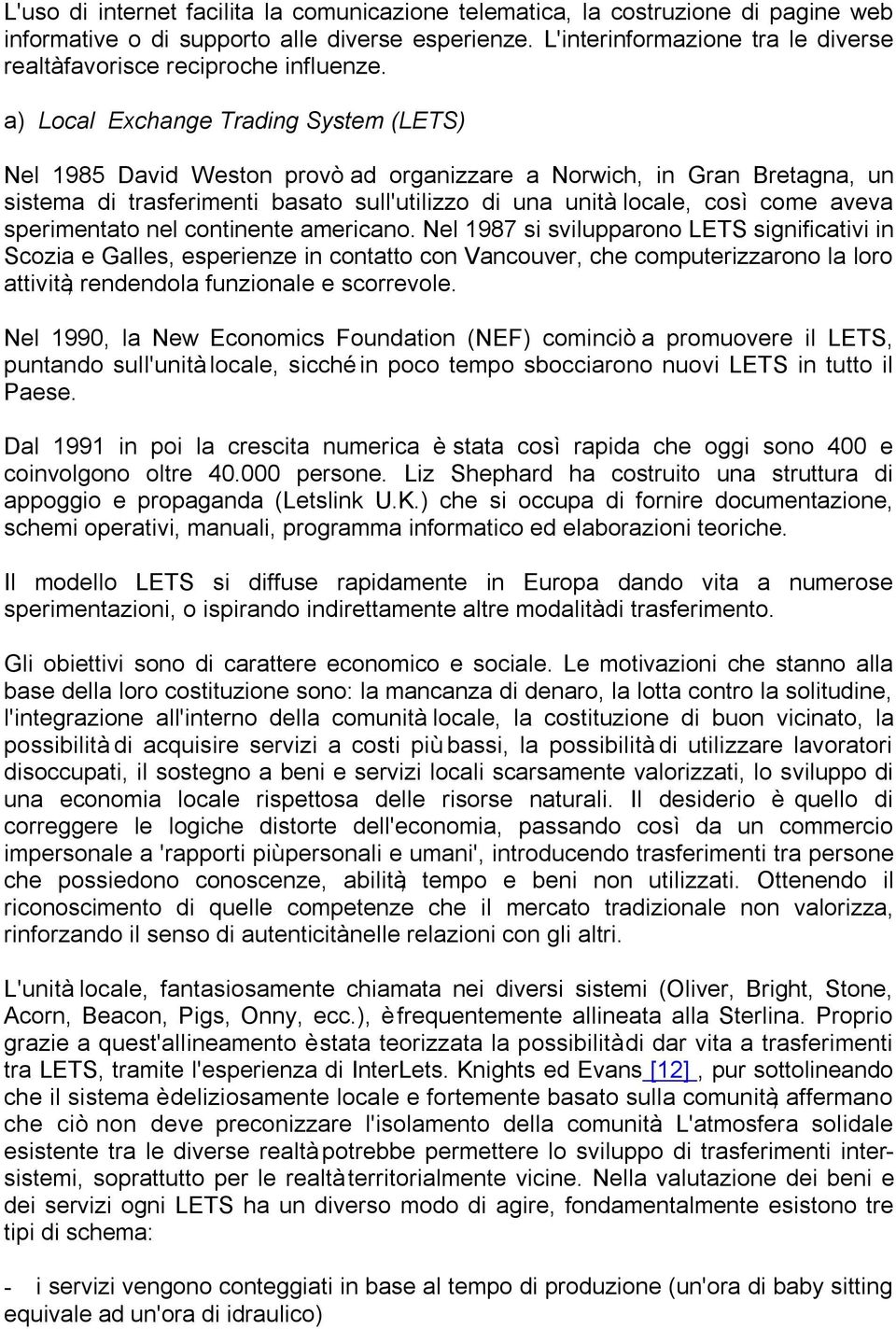 a) Local Exchange Trading System (LETS) Nel 1985 David Weston provò ad organizzare a Norwich, in Gran Bretagna, un sistema di trasferimenti basato sull'utilizzo di una unità locale, così come aveva