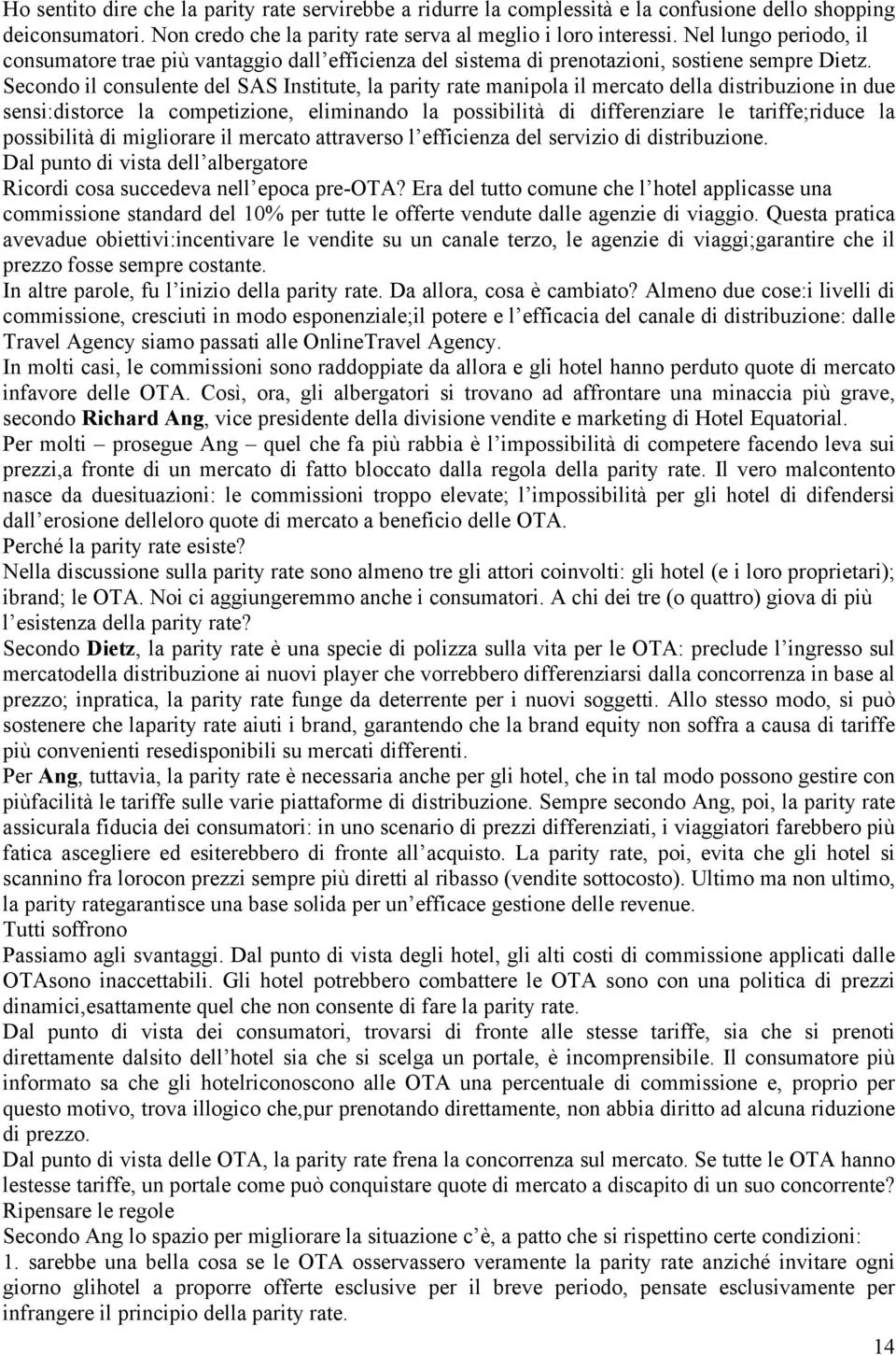 Secondo il consulente del SAS Institute, la parity rate manipola il mercato della distribuzione in due sensi:distorce la competizione, eliminando la possibilità di differenziare le tariffe;riduce la