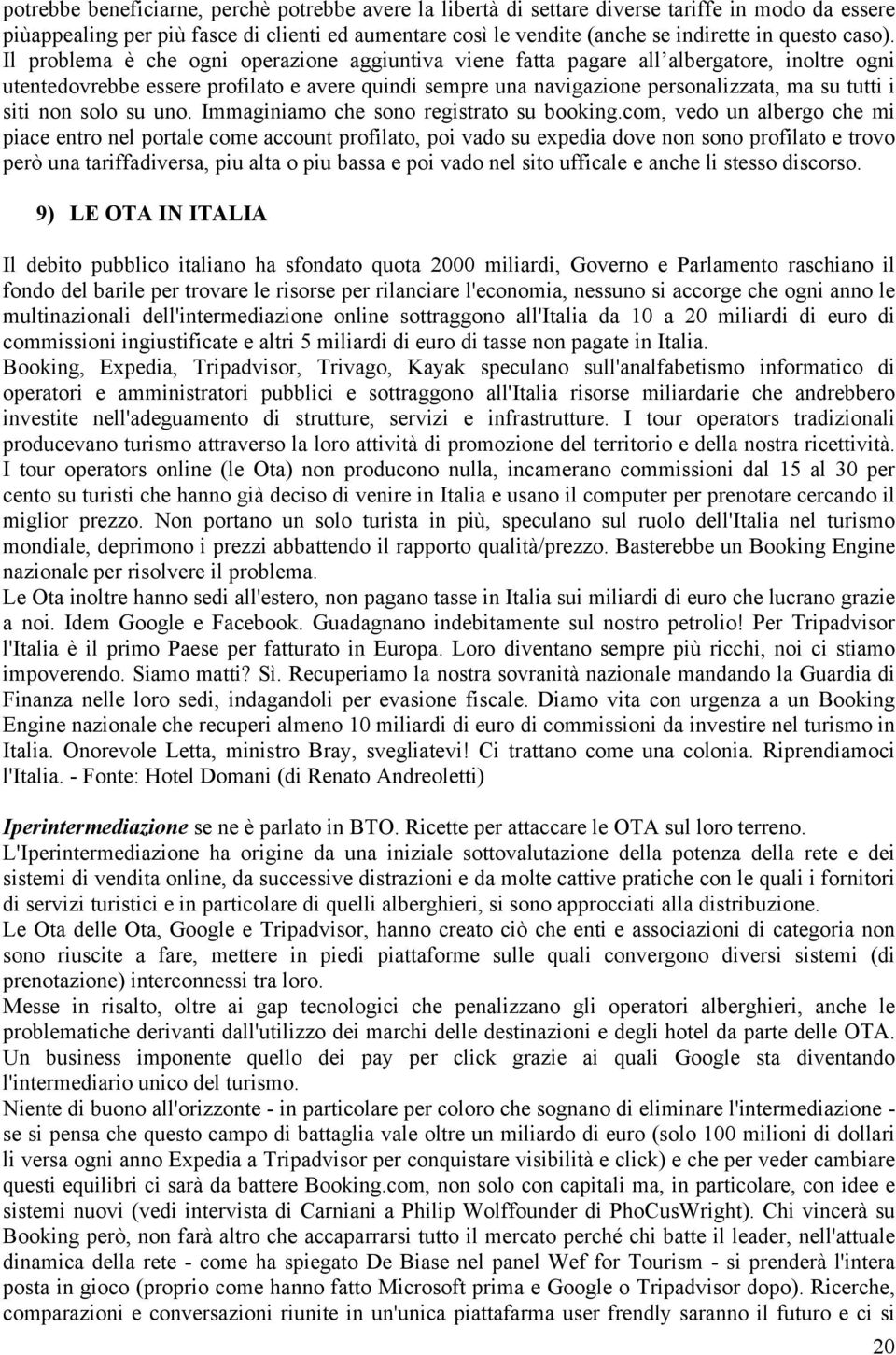 Il problema è che ogni operazione aggiuntiva viene fatta pagare all albergatore, inoltre ogni utentedovrebbe essere profilato e avere quindi sempre una navigazione personalizzata, ma su tutti i siti