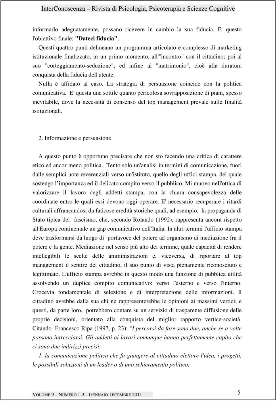 ed infine al "matrimonio", cioè alla duratura conquista della fiducia dell'utente. Nulla è affidato al caso. La strategia di persuasione coincide con la politica comunicativa.