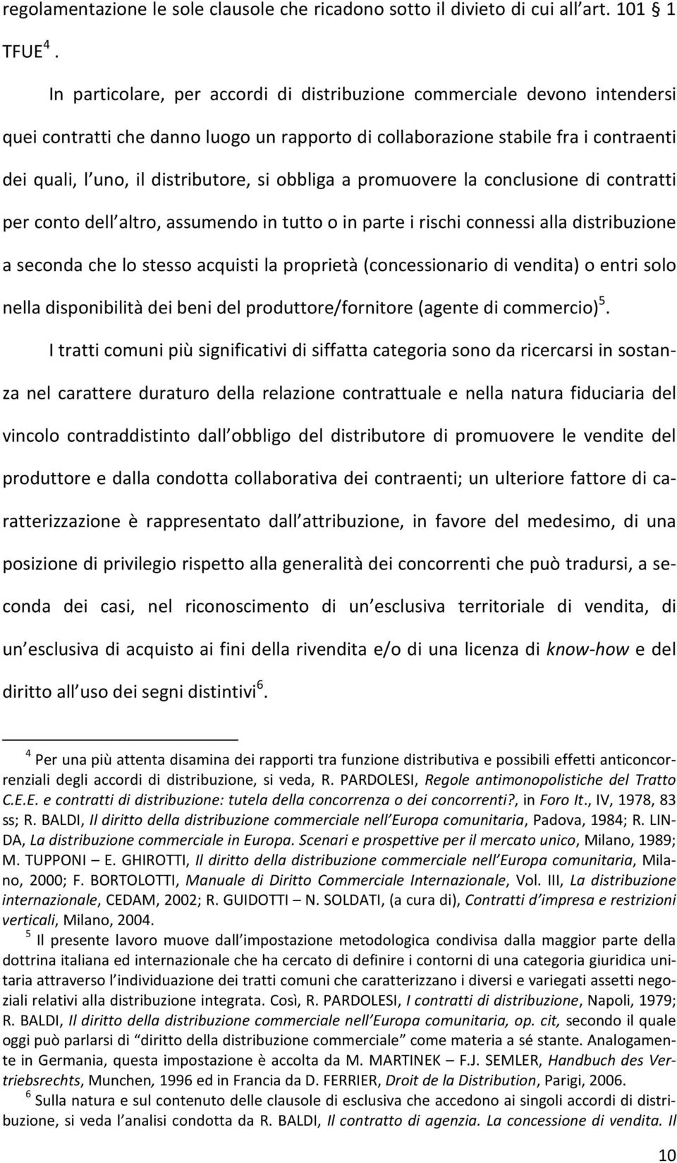 obbliga a promuovere la conclusione di contratti per conto dell altro, assumendo in tutto o in parte i rischi connessi alla distribuzione a seconda che lo stesso acquisti la proprietà (concessionario